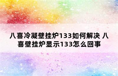 八喜冷凝壁挂炉133如何解决 八喜壁挂炉显示133怎么回事